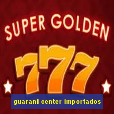 guarani center importados